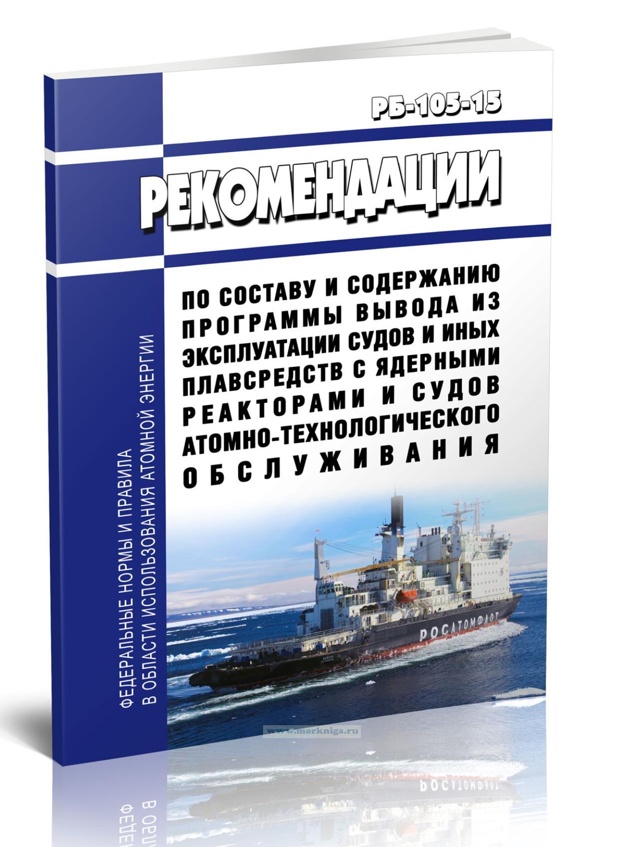 РБ-105-15 Рекомендации по составу и содержанию программы вывода из эксплуатации судов и иных плавсредств с ядерными реакторами и судов атомно-технологического обслуживания 2024 год. Последняя редакция